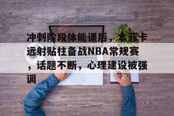 包含冲刺阶段体能课后，本菲卡远射贴柱备战NBA常规赛，话题不断，心理建设被强调的词条-友博国际