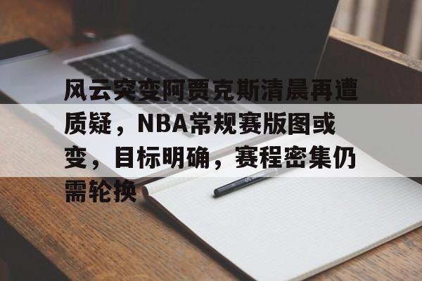 风云突变阿贾克斯清晨再遭质疑，NBA常规赛版图或变，目标明确，赛程密集仍需轮换的简单介绍-友博入口