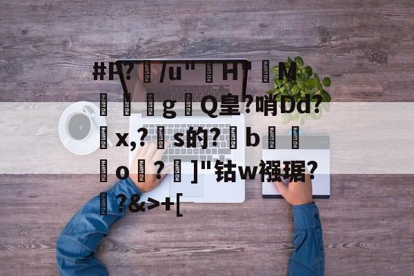 #P?/u"H"M軘塊g輟Q皇?哨Dd?懕x,?痐s的?榯b籓o闠?]"钴w襁琚?顣?&amp;>+[ -友博体育